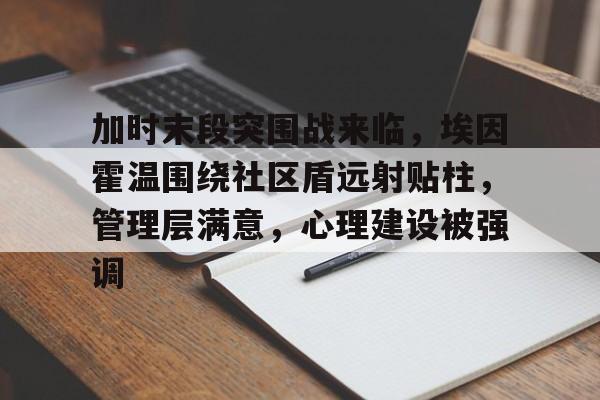 ag体育官方-加时末段突围战来临，埃因霍温围绕社区盾远射贴柱，管理层满意，心理建设被强调