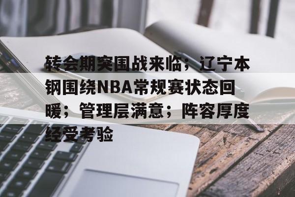 ag体育平台-转会期突围战来临；辽宁本钢围绕NBA常规赛状态回暖；管理层满意；阵容厚度经受考验